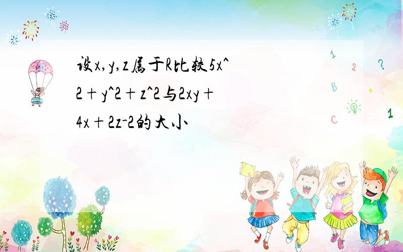 设x,y,z属于R比较5x^2+y^2+z^2与2xy+4x+2z-2的大小