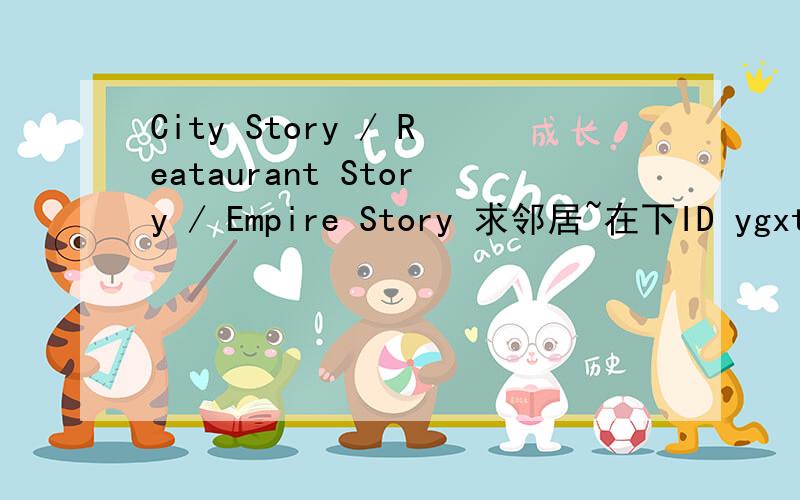 City Story / Reataurant Story / Empire Story 求邻居~在下ID ygxt20