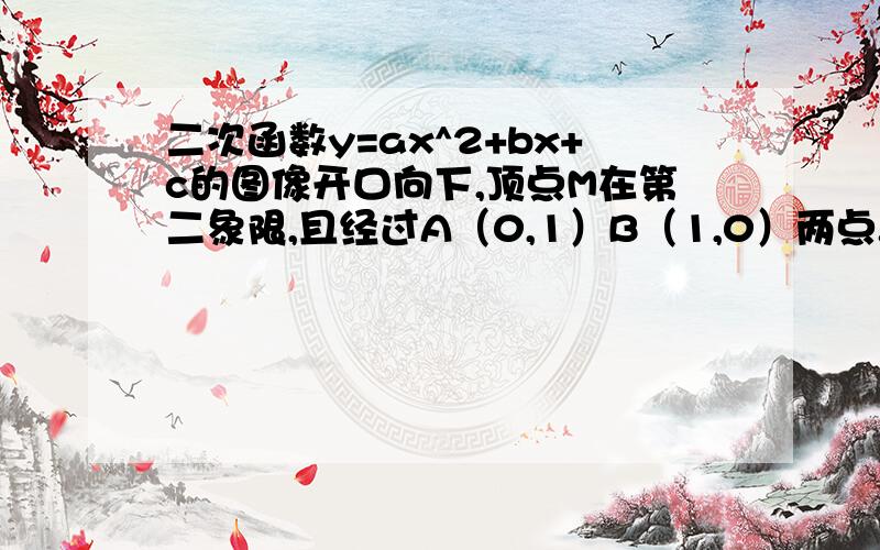 二次函数y=ax^2+bx+c的图像开口向下,顶点M在第二象限,且经过A（0,1）B（1,0）两点.设此函数图像与X轴的