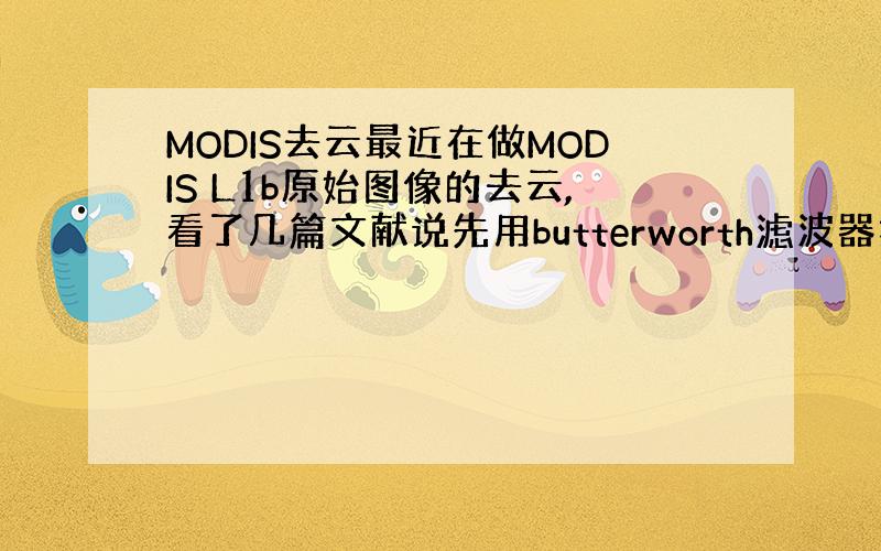 MODIS去云最近在做MODIS L1b原始图像的去云,看了几篇文献说先用butterworth滤波器把薄云提取出来,再