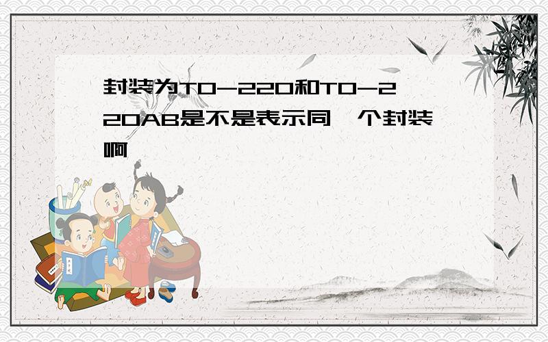 封装为TO-220和TO-220AB是不是表示同一个封装啊