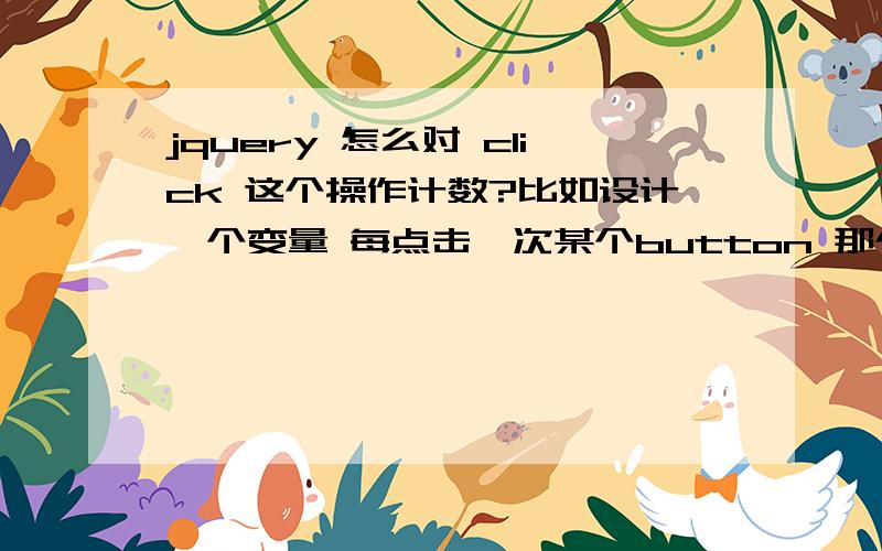 jquery 怎么对 click 这个操作计数?比如设计一个变量 每点击一次某个button 那个变量就+1……