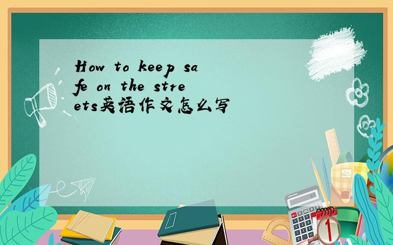 How to keep safe on the streets英语作文怎么写