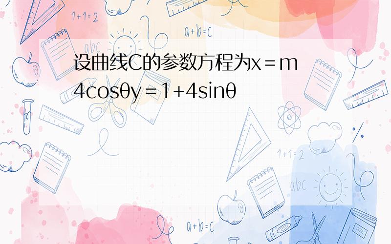 设曲线C的参数方程为x＝m−4cosθy＝1+4sinθ