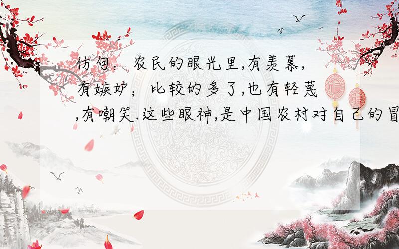 仿句：农民的眼光里,有羡慕,有嫉妒；比较的多了,也有轻蔑,有嘲笑.这些眼神,是中国农村对自己的冒险家们的打分.这些眼神,