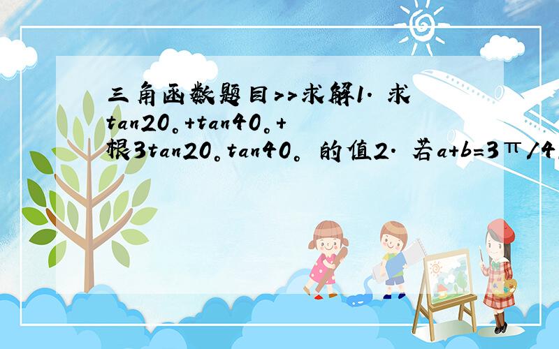 三角函数题目>>求解1. 求tan20°+tan40°+根3tan20°tan40° 的值2. 若a+b=3π/4,求（