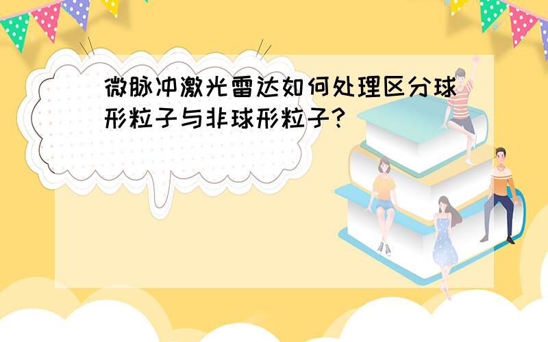 微脉冲激光雷达如何处理区分球形粒子与非球形粒子?