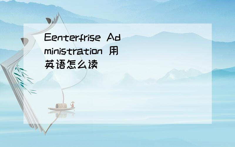 Eenterfrise Administration 用英语怎么读