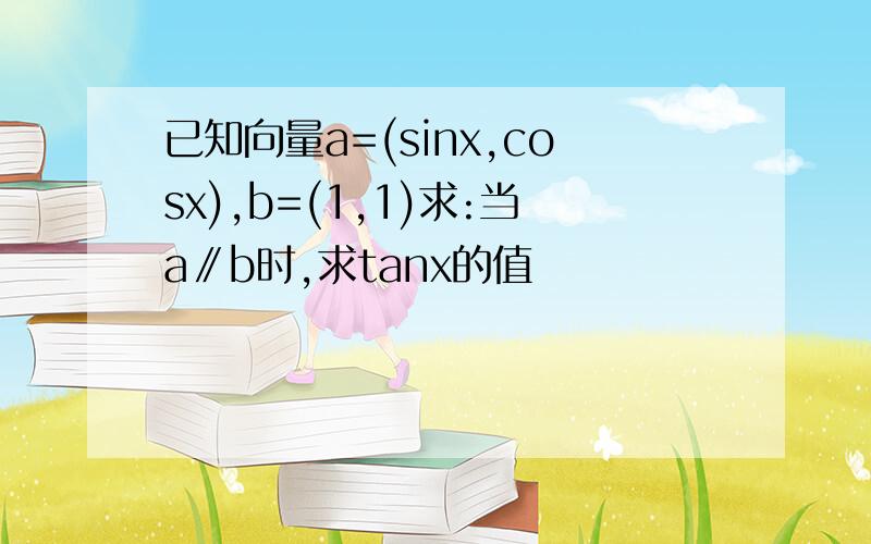 已知向量a=(sinx,cosx),b=(1,1)求:当a∥b时,求tanx的值