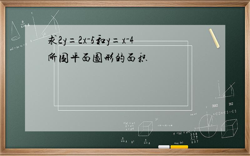 求2y=2x-5和y=x-4所围平面图形的面积