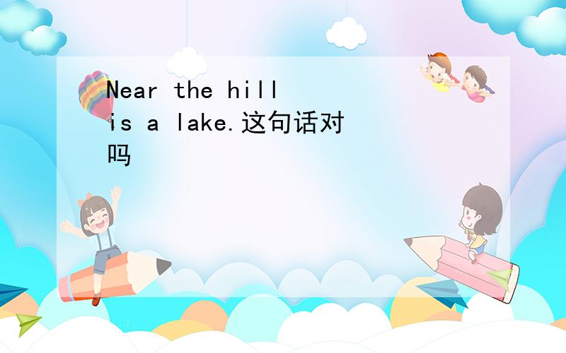 Near the hill is a lake.这句话对吗