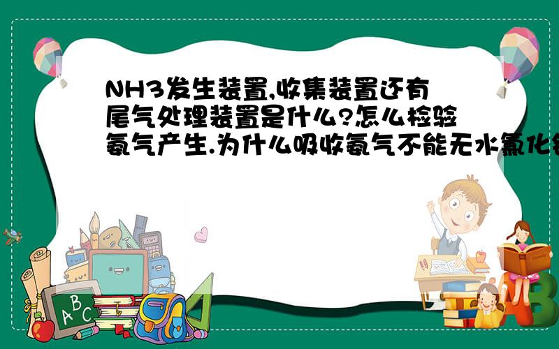 NH3发生装置,收集装置还有尾气处理装置是什么?怎么检验氨气产生.为什么吸收氨气不能无水氯化钙?