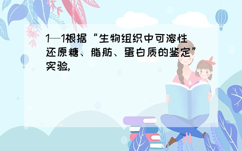 1—1根据“生物组织中可溶性还原糖、脂肪、蛋白质的鉴定”实验,