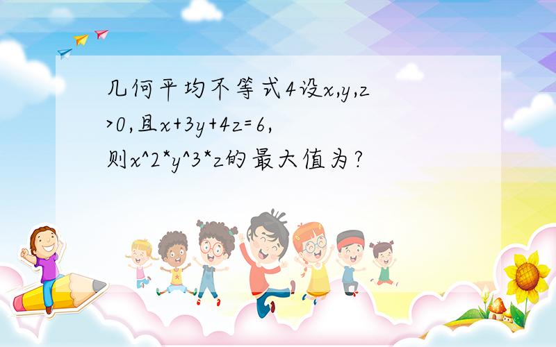 几何平均不等式4设x,y,z>0,且x+3y+4z=6,则x^2*y^3*z的最大值为?