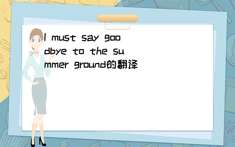 I must say goodbye to the summer ground的翻译