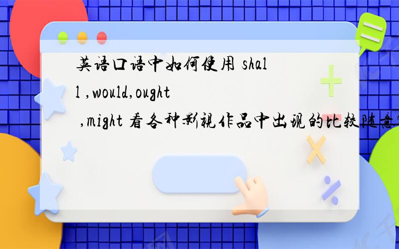 英语口语中如何使用 shall ,would,ought ,might 看各种影视作品中出现的比较随意?