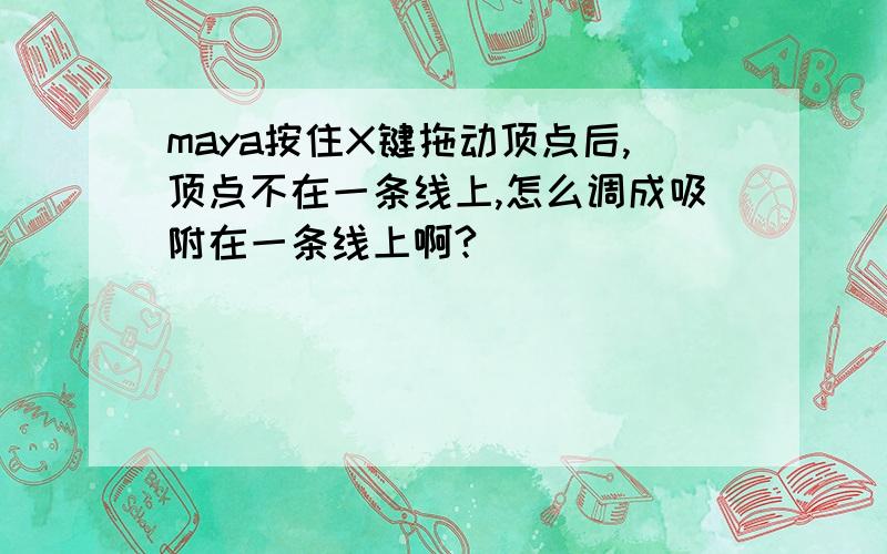 maya按住X键拖动顶点后,顶点不在一条线上,怎么调成吸附在一条线上啊?