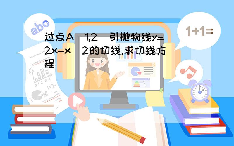 过点A(1,2)引抛物线y=2x-x^2的切线,求切线方程