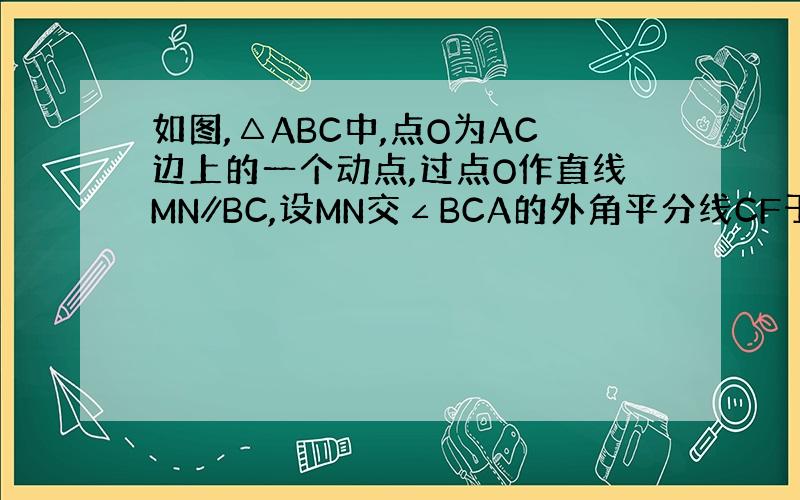 如图,△ABC中,点O为AC边上的一个动点,过点O作直线MN∥BC,设MN交∠BCA的外角平分线CF于点F,交∠ACB内