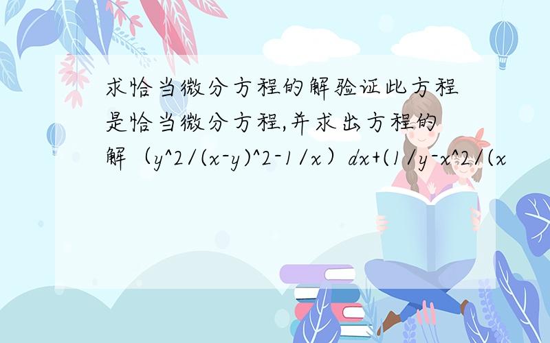 求恰当微分方程的解验证此方程是恰当微分方程,并求出方程的解（y^2/(x-y)^2-1/x）dx+(1/y-x^2/(x