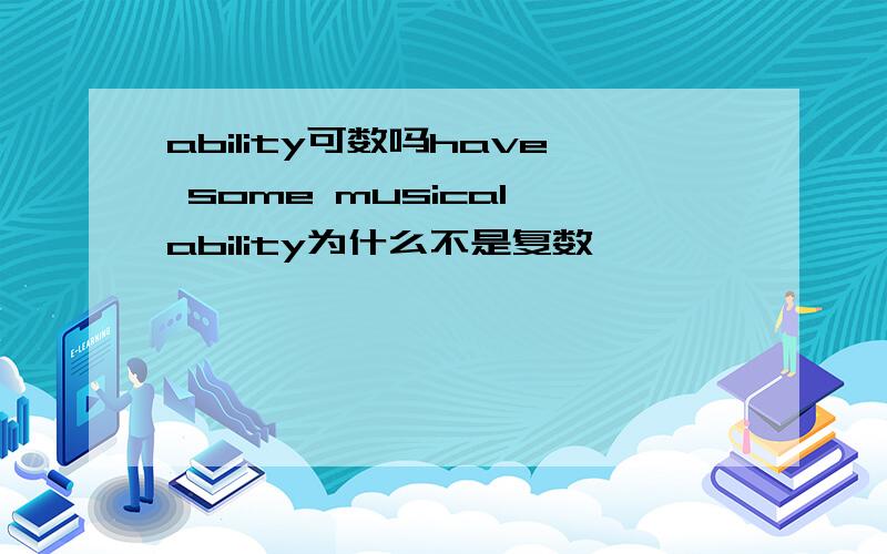 ability可数吗have some musical ability为什么不是复数