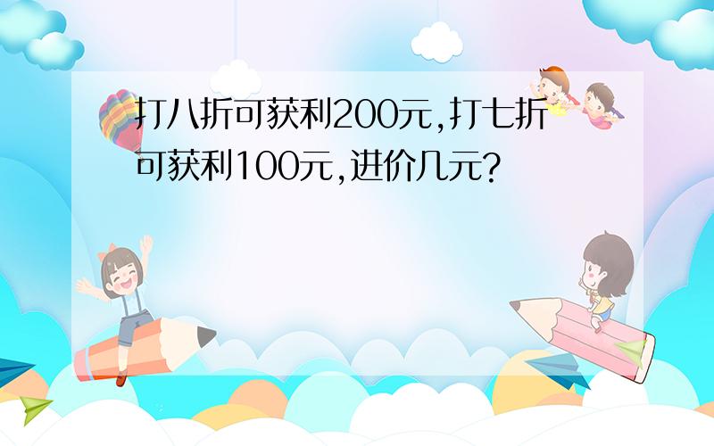 打八折可获利200元,打七折可获利100元,进价几元?