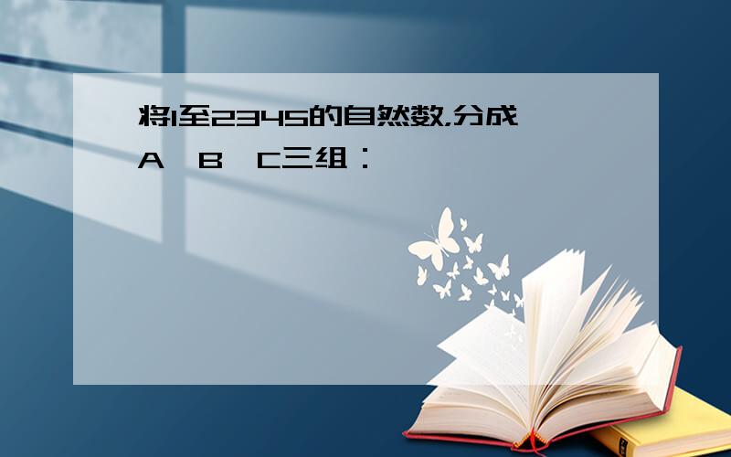 将1至2345的自然数，分成A、B、C三组：