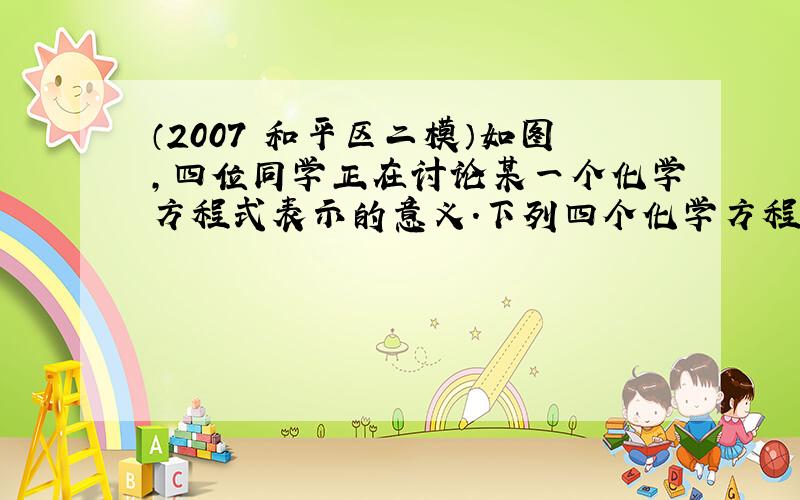 （2007•和平区二模）如图，四位同学正在讨论某一个化学方程式表示的意义．下列四个化学方程式中，同时符合这四位同学所描述