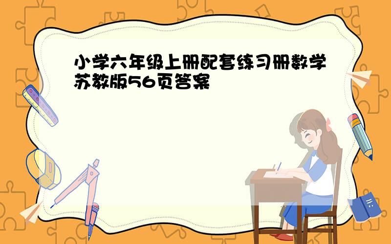 小学六年级上册配套练习册数学苏教版56页答案