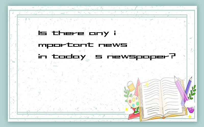 Is there any important news in today's newspaper?