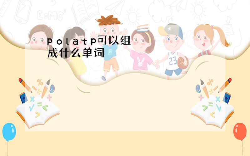 p o l a t p可以组成什么单词