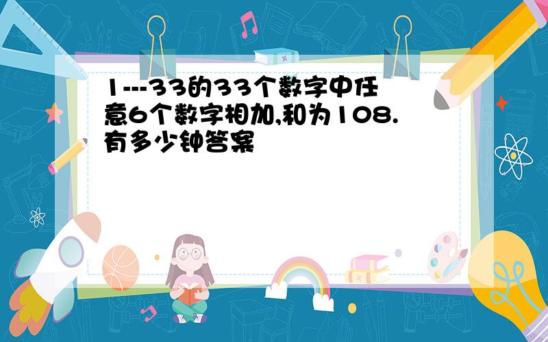 1---33的33个数字中任意6个数字相加,和为108.有多少钟答案