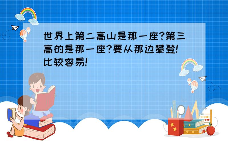 世界上第二高山是那一座?第三高的是那一座?要从那边攀登!比较容易!