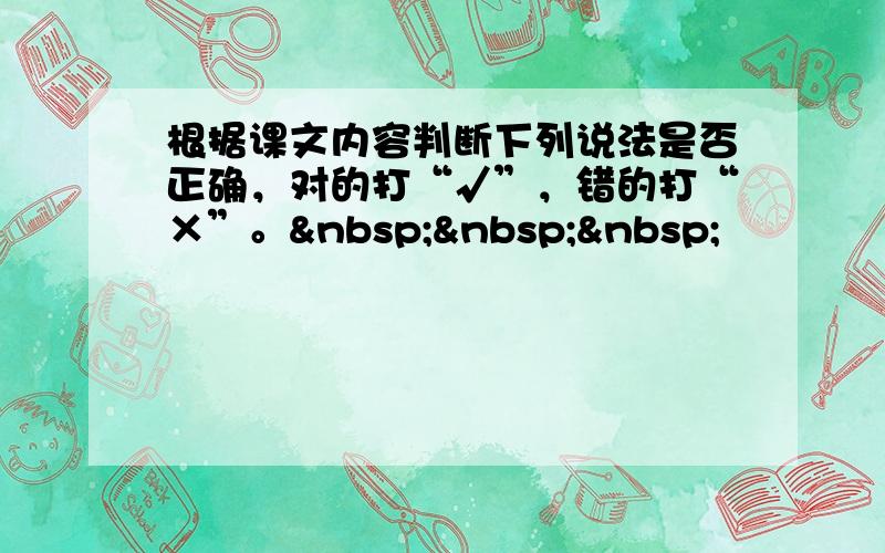 根据课文内容判断下列说法是否正确，对的打“√”，错的打“×”。   