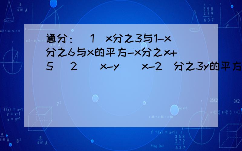 通分：(1)x分之3与1-x分之6与x的平方-x分之x+5 (2)（x-y）（x-2）分之3y的平方和（x-y）（2-x