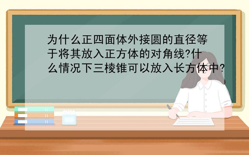 为什么正四面体外接圆的直径等于将其放入正方体的对角线?什么情况下三棱锥可以放入长方体中?