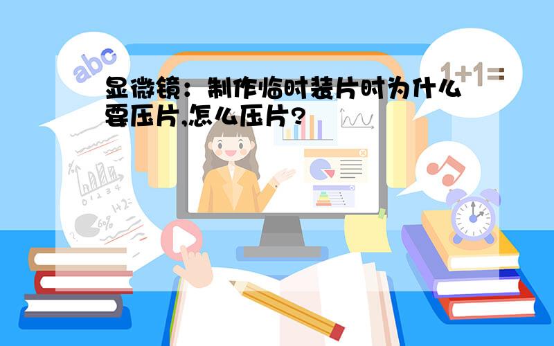 显微镜：制作临时装片时为什么要压片,怎么压片?