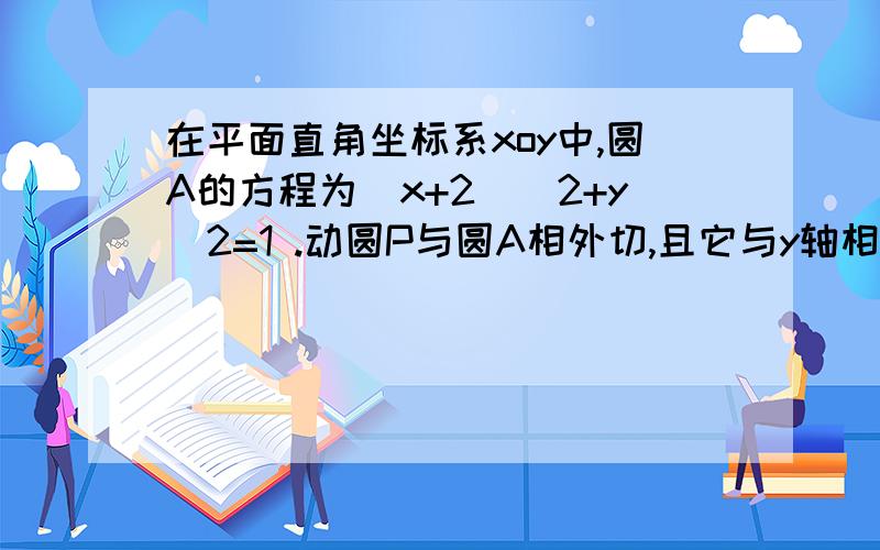 在平面直角坐标系xoy中,圆A的方程为(x+2)^2+y^2=1 .动圆P与圆A相外切,且它与y轴相切,则动圆P的圆心P