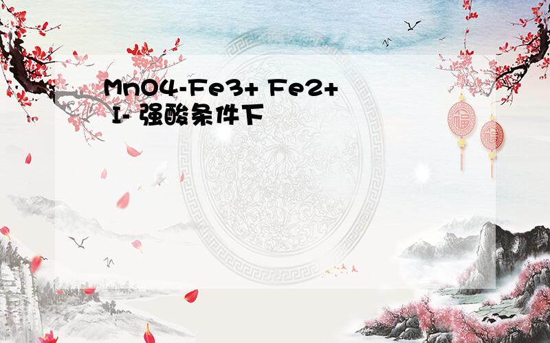 MnO4-Fe3+ Fe2+ I- 强酸条件下