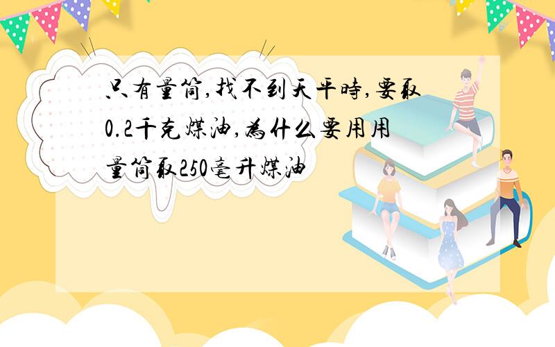 只有量筒,找不到天平时,要取0.2千克煤油,为什么要用用量筒取250毫升煤油