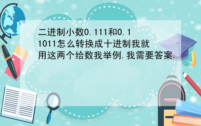 二进制小数0.111和0.11011怎么转换成十进制我就用这两个给数我举例.我需要答案.