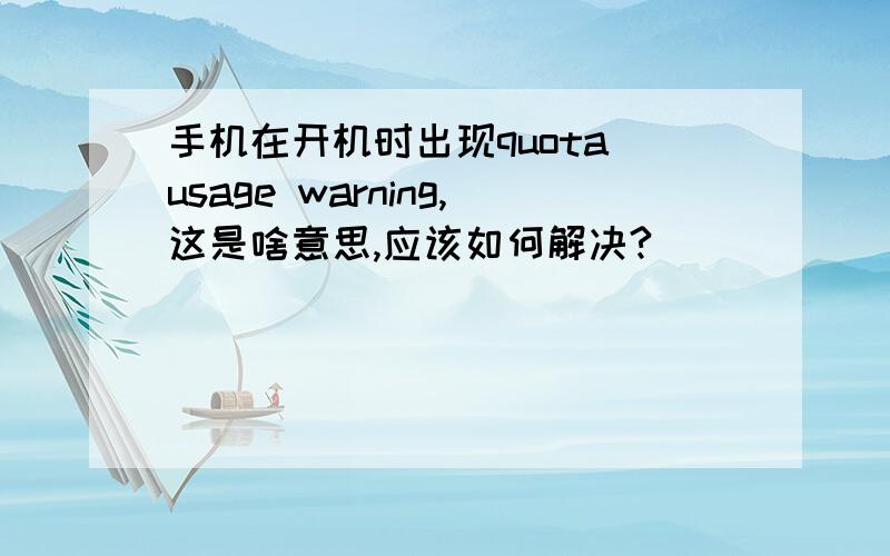 手机在开机时出现quota usage warning,这是啥意思,应该如何解决?