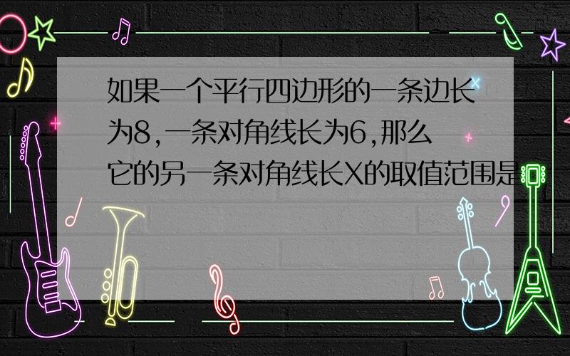 如果一个平行四边形的一条边长为8,一条对角线长为6,那么它的另一条对角线长X的取值范围是