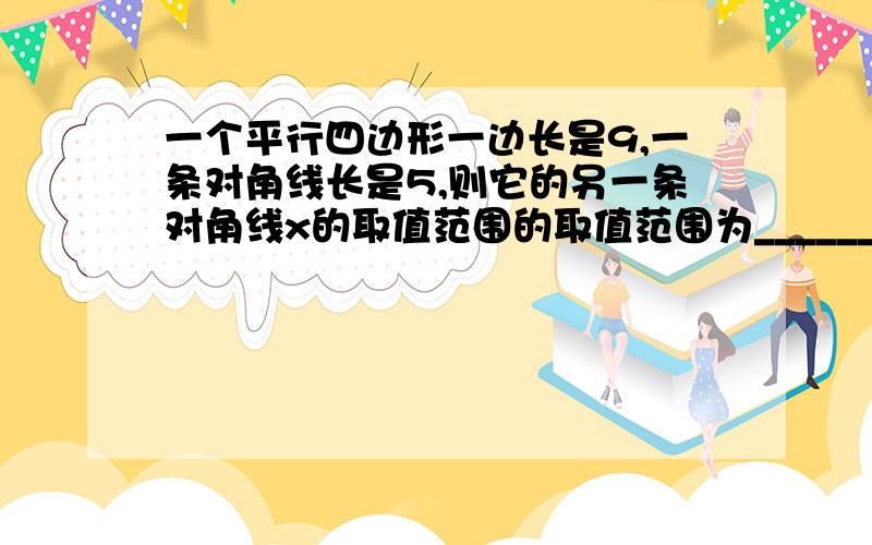 一个平行四边形一边长是9,一条对角线长是5,则它的另一条对角线x的取值范围的取值范围为_______?