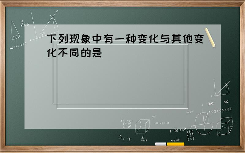 下列现象中有一种变化与其他变化不同的是( )