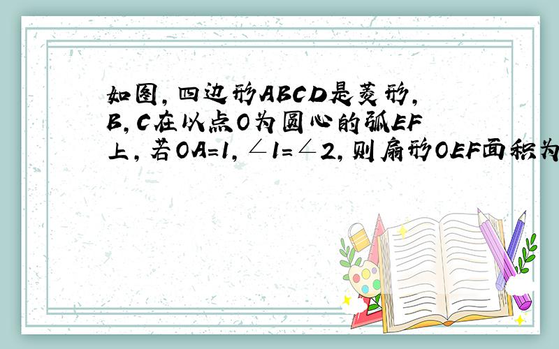 如图,四边形ABCD是菱形,B,C在以点O为圆心的弧EF上,若OA＝1,∠1＝∠2,则扇形OEF面积为多少