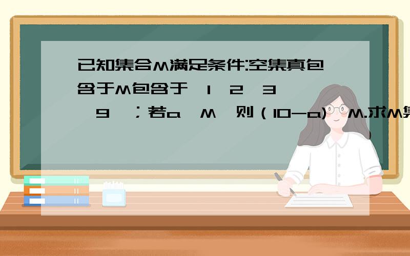 已知集合M满足条件:空集真包含于M包含于｛1,2,3,……9｝；若a∈M,则（10-a)∈M.求M集合个数