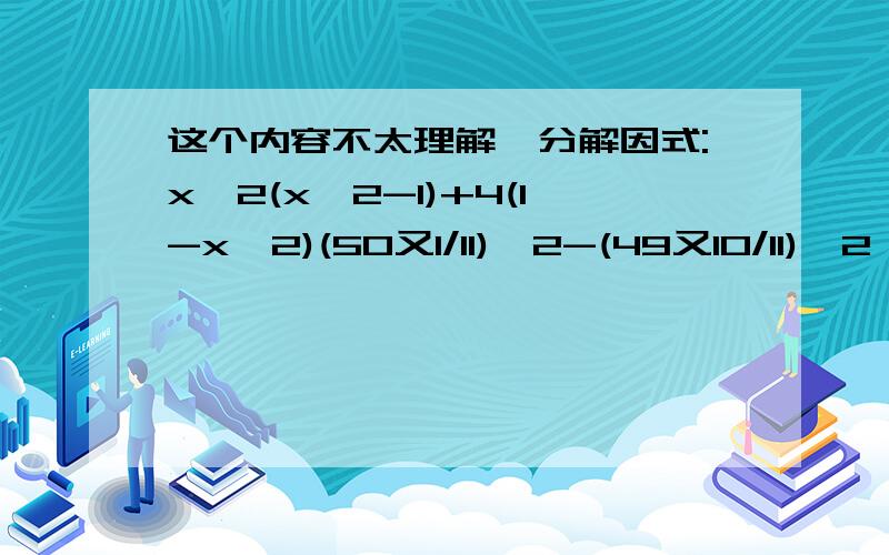 这个内容不太理解,分解因式:x^2(x^2-1)+4(1-x^2)(50又1/11)^2-(49又10/11)^2