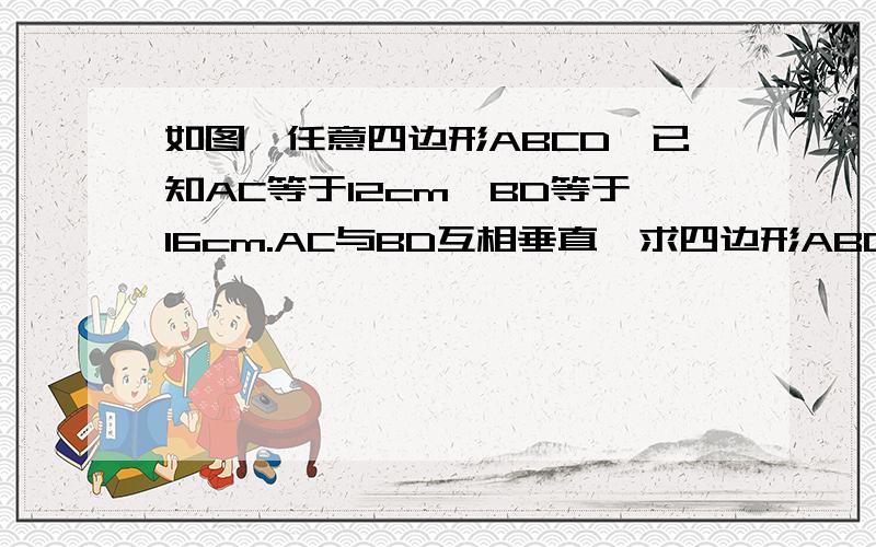 如图,任意四边形ABCD,已知AC等于12cm,BD等于16cm.AC与BD互相垂直,求四边形ABCD的面积