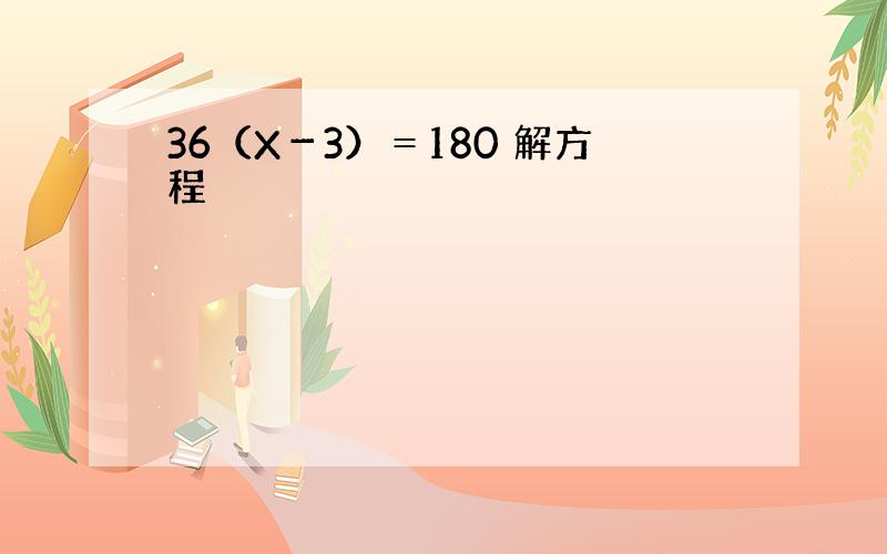 36（X－3）＝180 解方程